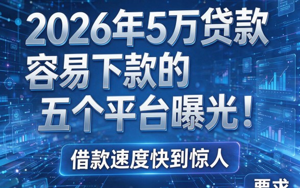 2026年5万贷款容易下款的五个平台曝光!借款速度快到惊人