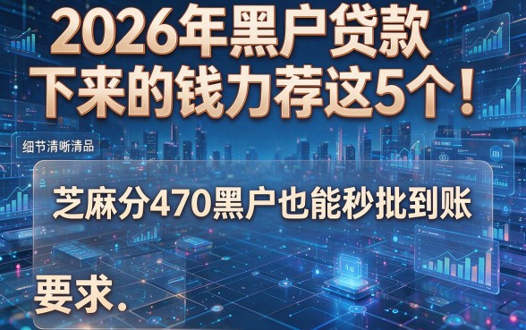 2026年黑户贷款下来的钱力荐这5个!芝麻分470黑户也能秒批到账