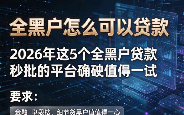 全黑户怎么可以贷款,2026年这5个全黑户贷款秒批的平台确实值得一试