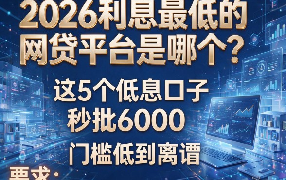 2026利息最低的网贷平台是哪个?这5个低息口子秒批6000,门槛低到离谱