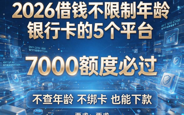 2026借钱不限制年龄和银行卡的5个平台,7000额度必过,不查年龄不绑卡也能下款!