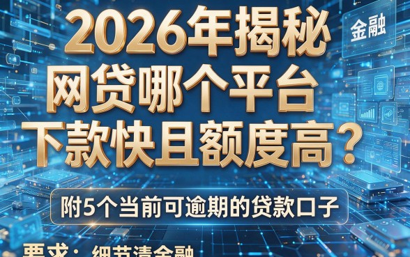 2026年揭秘:网贷哪个平台下款快且额度高?附5个当前可逾期的贷款口子