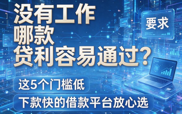 没有工作哪款贷款容易通过？这5个门槛低、下款快的借款平台放心选