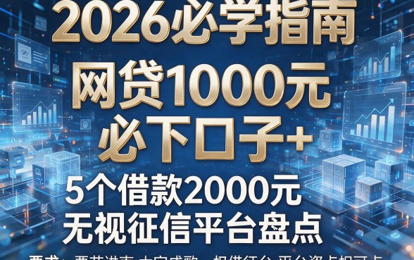 2026必学指南:网贷1000元必下口子+5个借款2000元无视征信平台盘点