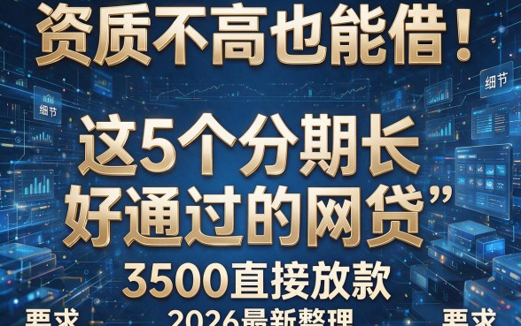 资质不高也能借!这5个分期长、好通过的网贷,3500直接放款(2026最新整理)