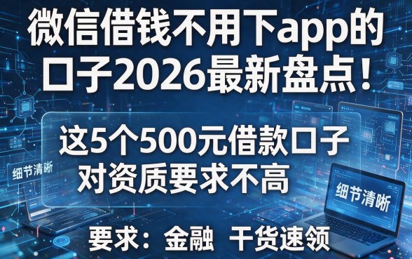 微信借钱不用下app的口子2026最新盘点!这5个500元借款口子对资质要求不高,干货速领