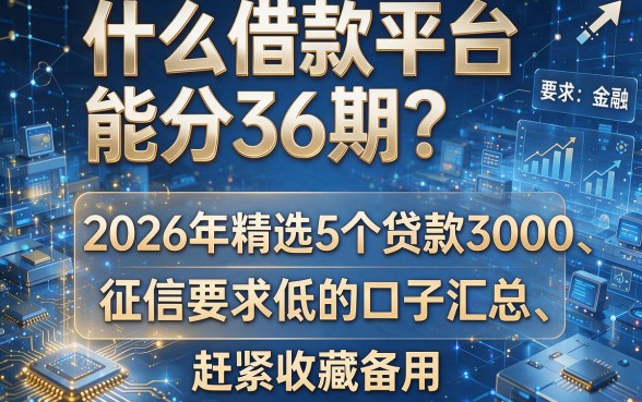 什么借款平台能分36期?2026年精选5个贷款3000、征信要求低的口子汇总,赶紧收藏备用!