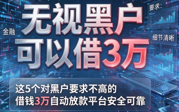无视黑户可以借3万,这5个对黑户要求不高的借钱3万自动放款平台安全可靠