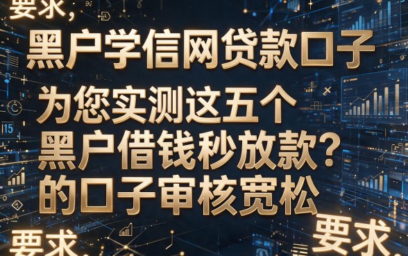 黑户学信网贷款口子,为您实测这五个黑户借钱秒放款的口子审核宽松