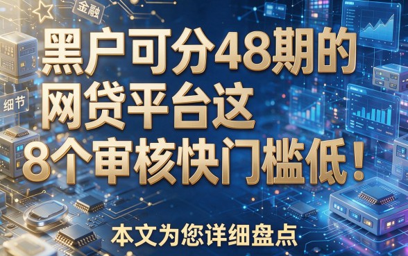黑户可分48期的网贷平台这8个审核快门槛低!本文为您详细盘点!