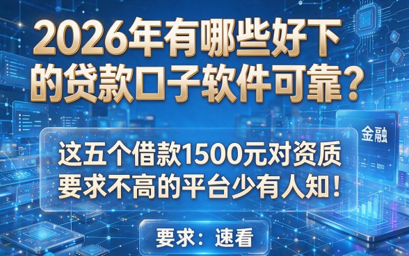 2026年有哪些好下的贷款口子软件可靠?这五个借款1500元对资质要求不高的平台少有人知!速看!