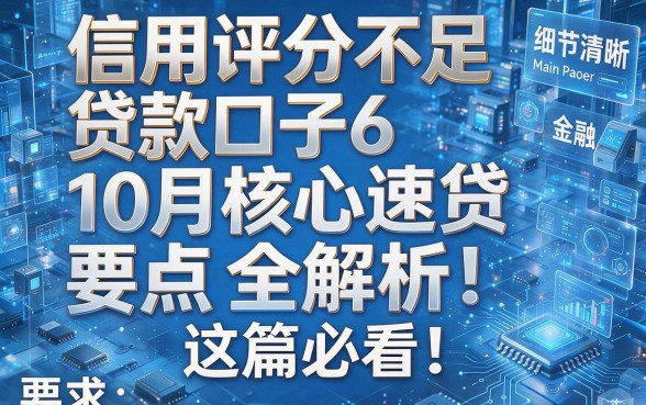 信用评分不足贷款口子6:10月核心速贷要点全解析!这篇必看!