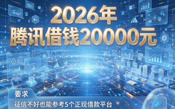 2026年腾讯借钱20000元,征信不好也能参考的5个正规借款平台整理