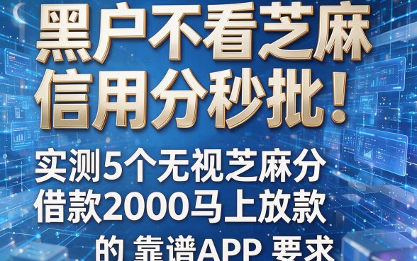 黑户不看芝麻信用分秒批!实测5个无视芝麻分借款2000马上放款的靠谱APP