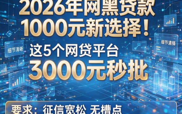 2026年网黑贷款1000元新选择!这5个网贷平台3000元秒批,征信宽松无槽点