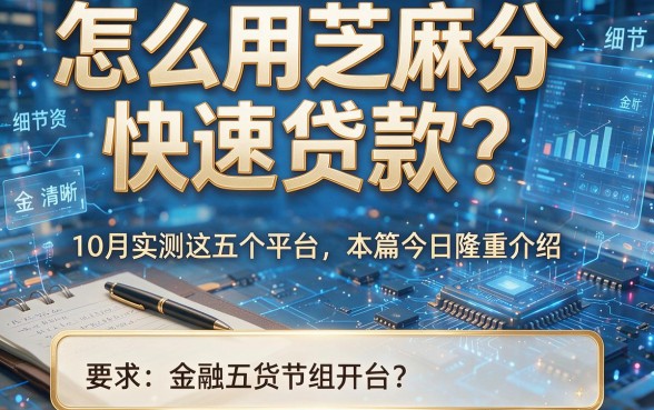 怎么用芝麻分快速贷款？10月实测这五个平台本篇今日隆重介绍！