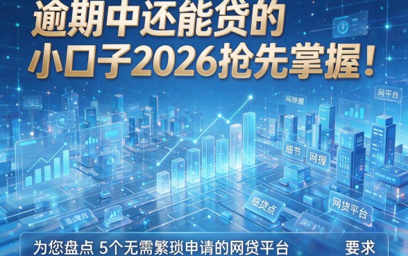 逾期中还能贷的小口子2026抢先掌握！为您盘点5个无需繁琐申请的网贷平台