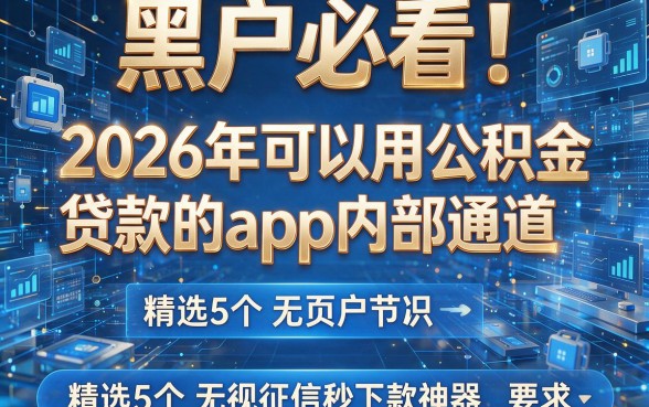 黑户必看!2026年可以用公积金贷款的app内部通道,精选5个无视征信秒下款神器