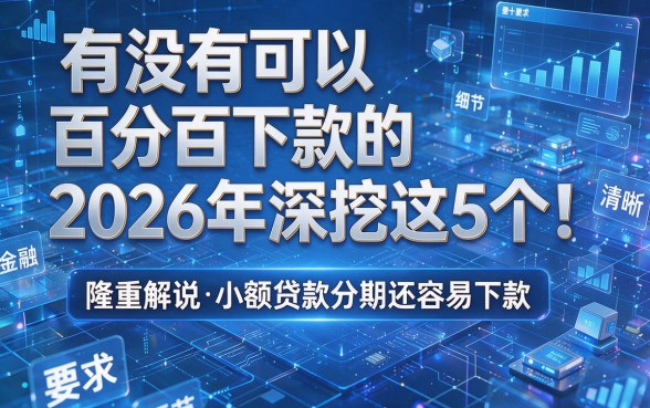 有没有可以百分百下款的2026年深挖这5个!隆重解说小额贷款分期还容易下款