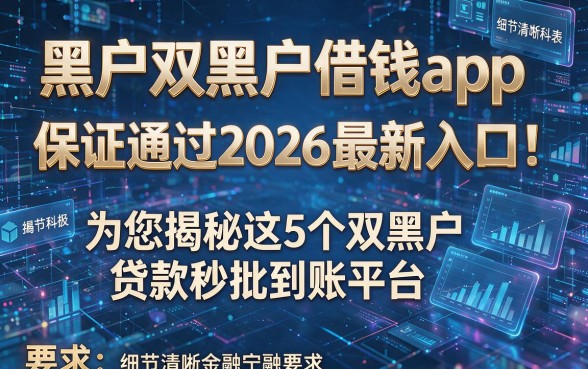 黑户双黑户借钱app保证通过2026最新入口！为您揭秘这5个双黑户贷款秒批到账平台