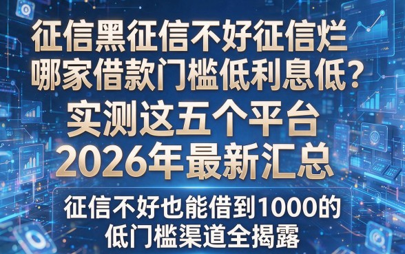 征信黑征信不好征信烂哪家借款门槛低利息低?实测这五个平台2026年最新汇总,征信不好也能借到1000的低门槛渠道全揭露