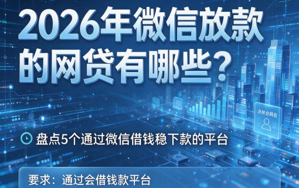2026年微信放款的网贷有哪些？盘点5个通过微信借钱稳下款的平台