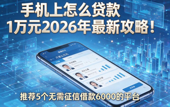 手机上怎么贷款1万元2026年最新攻略!推荐5个无需征信借款6000的平台