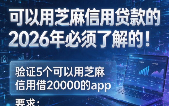可以用芝麻信用贷款的2026年必须了解的!验证5个可以用芝麻信用借20000的app