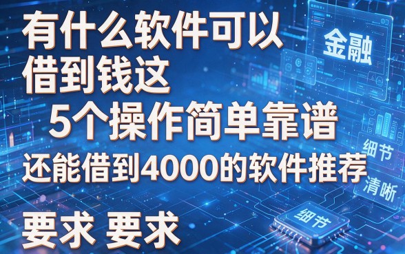 有什么软件可以借到钱这5个操作简单靠谱，还能借到4000的软件推荐