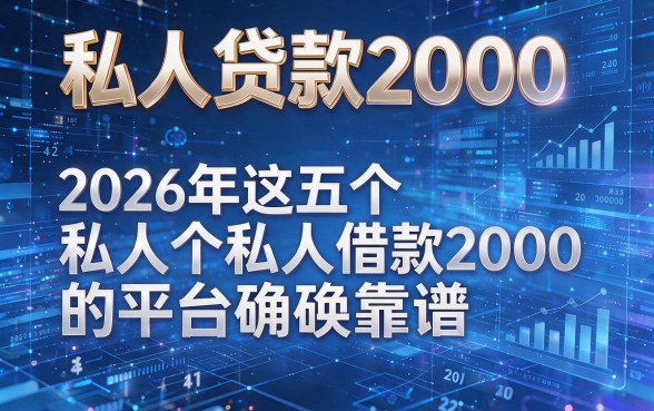 私人贷款2000,2026年这五个私人借款2000的平台确实靠谱
