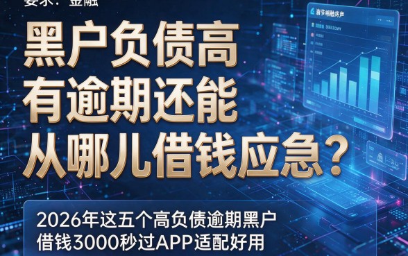 黑户负债高有逾期还能从哪儿借钱应急？2026年这五个高负债逾期黑户借钱3000秒过APP适配好用