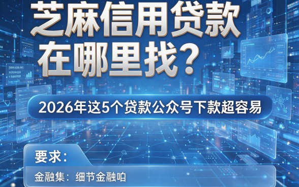 芝麻信用贷款在哪里找?2026年这5个贷款公众号下款超容易