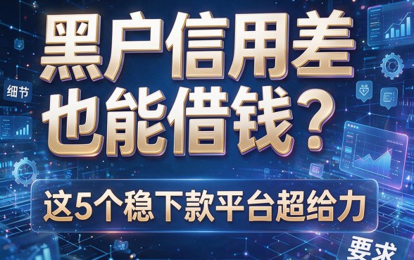 黑户信用差也能借钱?这5个稳下款平台超给力!