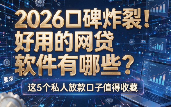 2026口碑炸裂!好用的网贷软件有哪些?这5个私人放款口子值得收藏