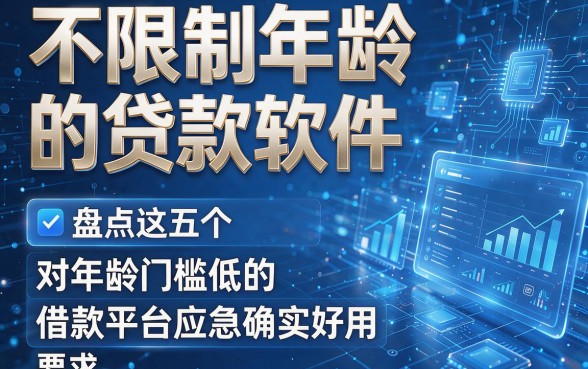 不限制年龄的贷款软件,盘点这五个对年龄门槛低的借款平台应急确实好用