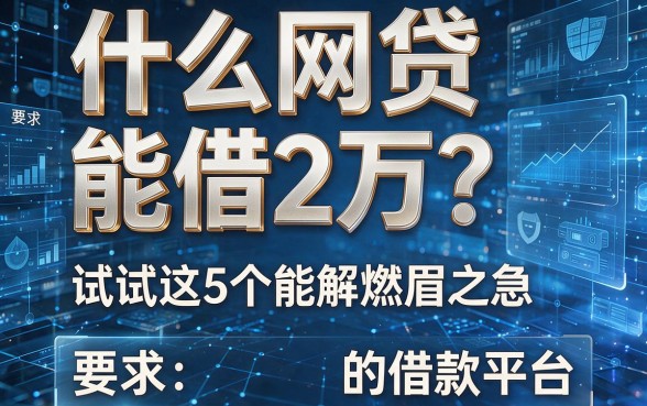什么网贷能借2万?试试这5个能解燃眉之急的借款平台