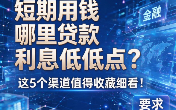 短期用钱哪里贷款利息低低点？这5个渠道值得收藏细看！
