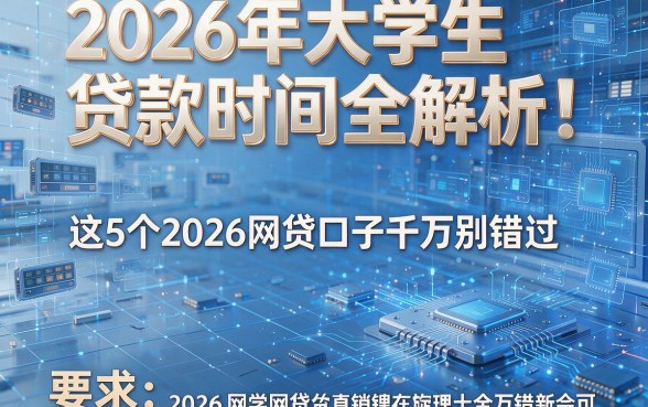 2026年大学生贷款时间全解析:这5个2026网贷口子千万别错过