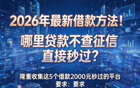 2026年最新借款方法!哪里贷款不查征信直接秒过?隆重收集这5个借款2000元秒过的平台