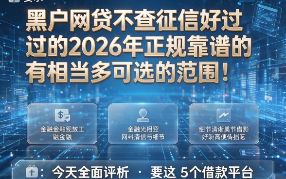 黑户网贷不查征信好过的2026年正规靠谱的有相当多可选的范围!,今天全面评析这5个借款平台!