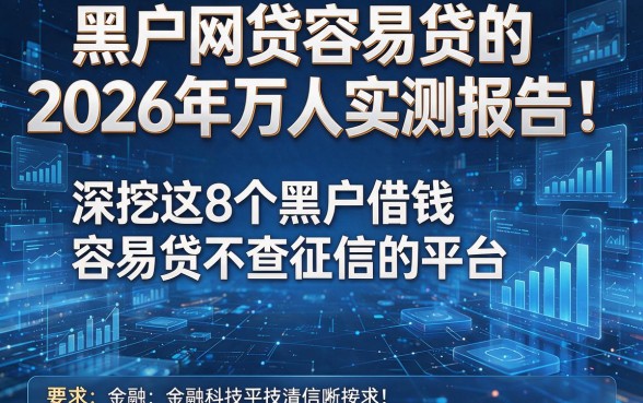 黑户网贷容易贷的2026年万人实测报告!深挖这8个黑户借钱容易贷不查征信的平台