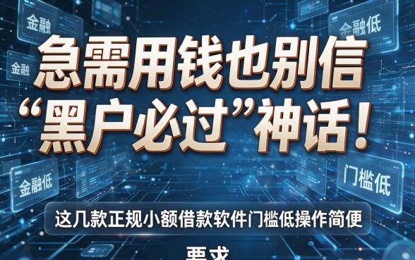 急需用钱也别信“黑户必过”神话!这几款正规小额借款软件门槛低、操作简便
