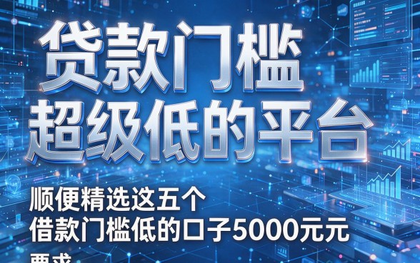 贷款门槛超级低的平台,顺便精选这五个借款门槛低的口子5000元