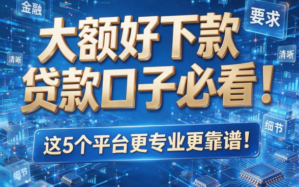 大额好下款贷款口子必看!这5个平台更专业更靠谱!