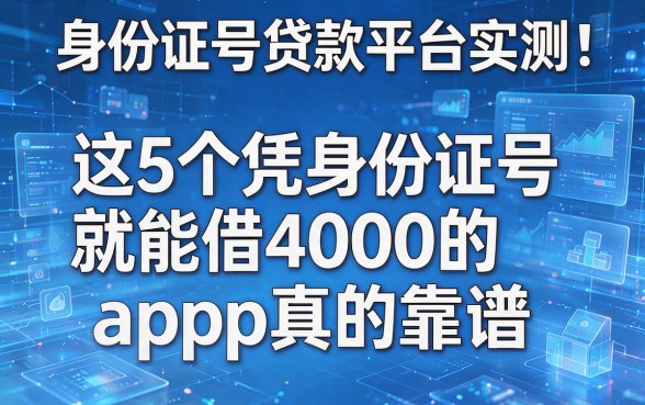 身份证号贷款平台实测:这5个凭身份证号就能借4000的App真的靠谱