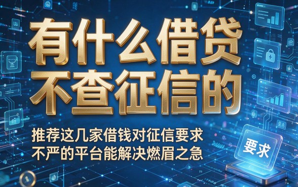有什么借贷不查征信的，推荐这几家借钱对征信要求不严的平台能解决燃眉之急