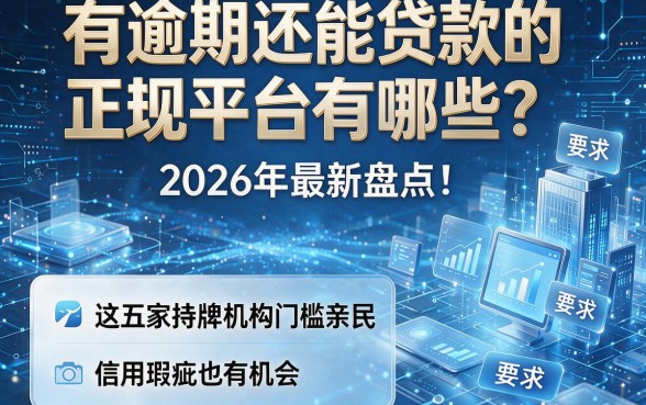 有逾期还能贷款的正规平台有哪些？2026年最新盘点：这五家持牌机构门槛亲民，信用瑕疵也有机会
