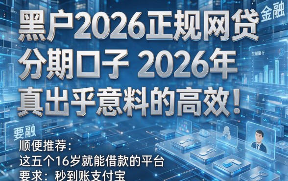 黑户2026正规网贷分期口子2026年真是出乎意料的高效!顺便推荐这五个16岁就能借款的平台秒到账支付宝
