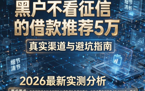 黑户不看征信的借款推荐5万:真实渠道与避坑指南,2026最新实测分析