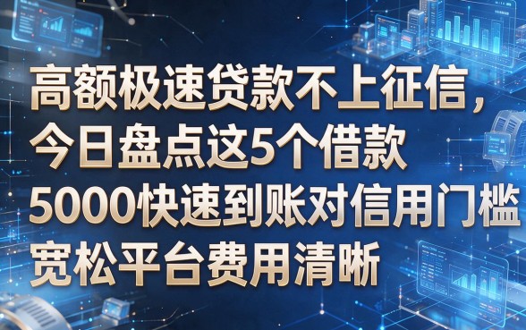 根据您提供的关键词和原标题风格,为您生成以下新标题:高额极速贷款不上征信,今日盘点这5个借款5000快速到账对信用门槛宽松的平台费用清晰